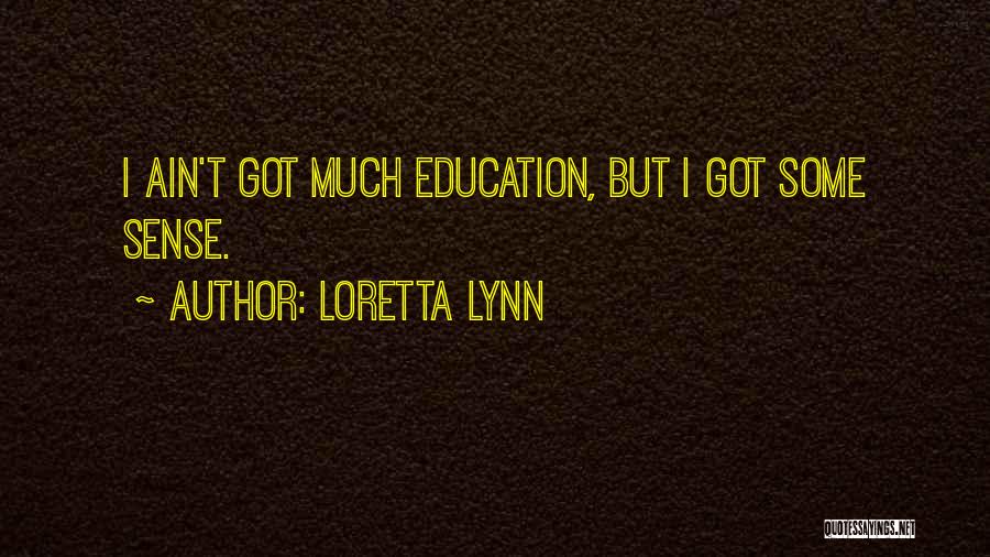Loretta Lynn Quotes: I Ain't Got Much Education, But I Got Some Sense.