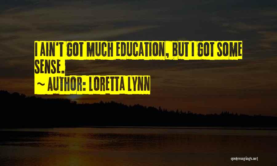Loretta Lynn Quotes: I Ain't Got Much Education, But I Got Some Sense.