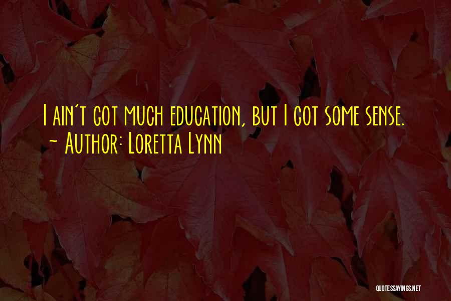 Loretta Lynn Quotes: I Ain't Got Much Education, But I Got Some Sense.
