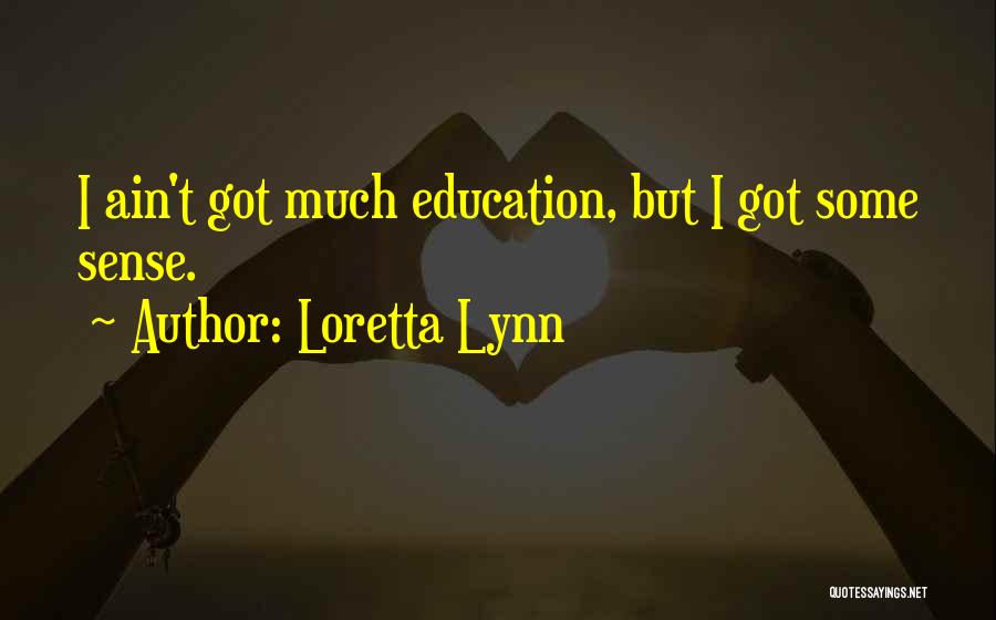 Loretta Lynn Quotes: I Ain't Got Much Education, But I Got Some Sense.