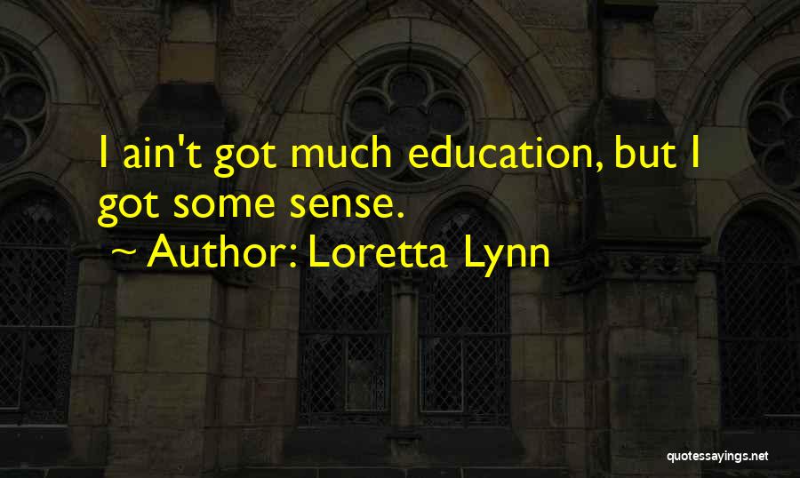 Loretta Lynn Quotes: I Ain't Got Much Education, But I Got Some Sense.