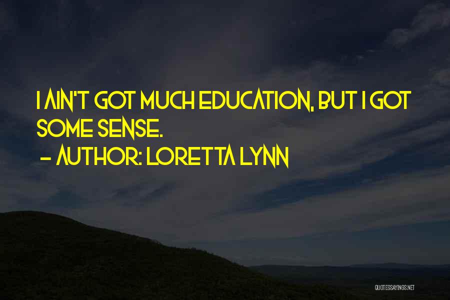 Loretta Lynn Quotes: I Ain't Got Much Education, But I Got Some Sense.