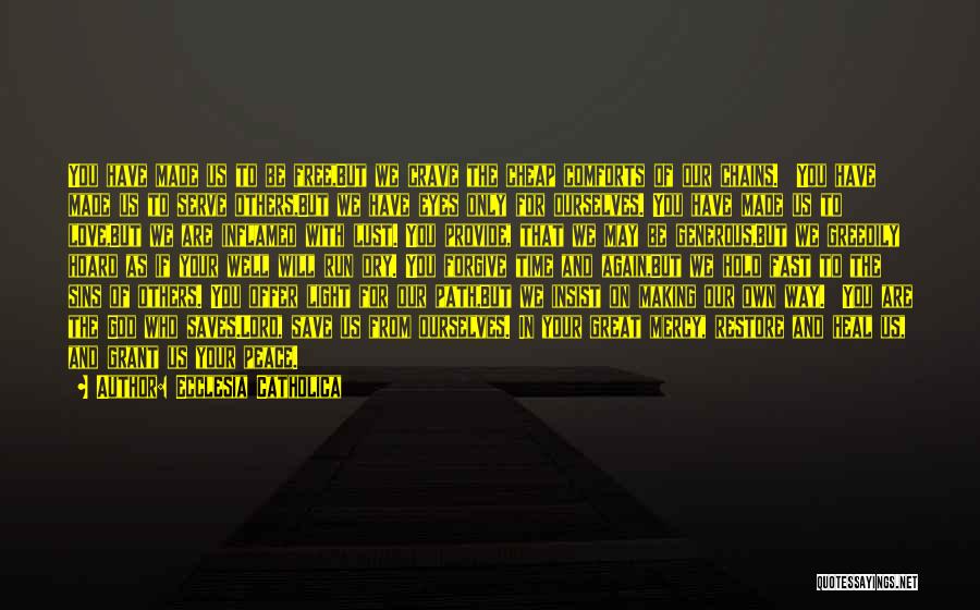 Ecclesia Catholica Quotes: You Have Made Us To Be Free,but We Crave The Cheap Comforts Of Our Chains. You Have Made Us To