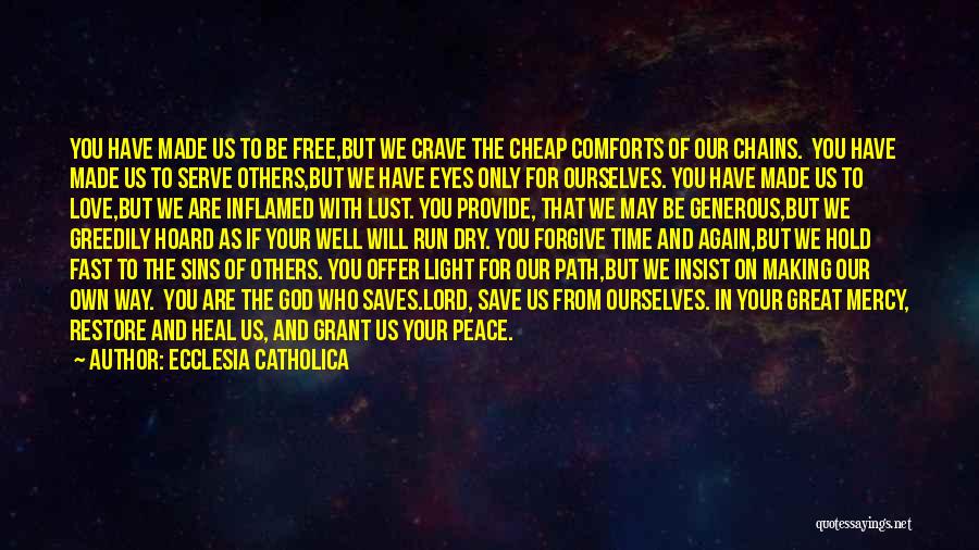 Ecclesia Catholica Quotes: You Have Made Us To Be Free,but We Crave The Cheap Comforts Of Our Chains. You Have Made Us To