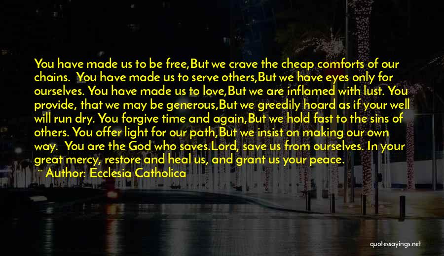 Ecclesia Catholica Quotes: You Have Made Us To Be Free,but We Crave The Cheap Comforts Of Our Chains. You Have Made Us To