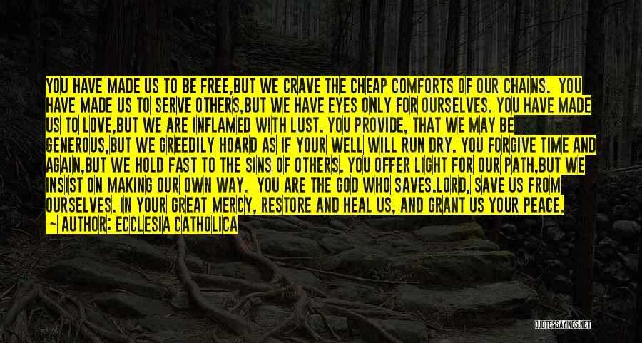 Ecclesia Catholica Quotes: You Have Made Us To Be Free,but We Crave The Cheap Comforts Of Our Chains. You Have Made Us To