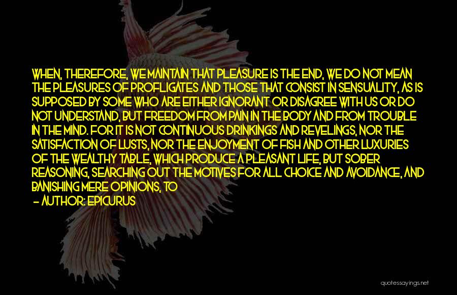 Epicurus Quotes: When, Therefore, We Maintain That Pleasure Is The End, We Do Not Mean The Pleasures Of Profligates And Those That