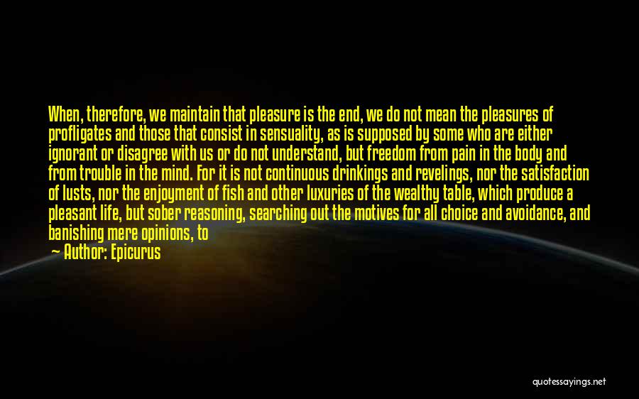 Epicurus Quotes: When, Therefore, We Maintain That Pleasure Is The End, We Do Not Mean The Pleasures Of Profligates And Those That