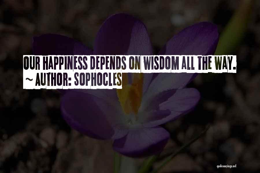 Sophocles Quotes: Our Happiness Depends On Wisdom All The Way.