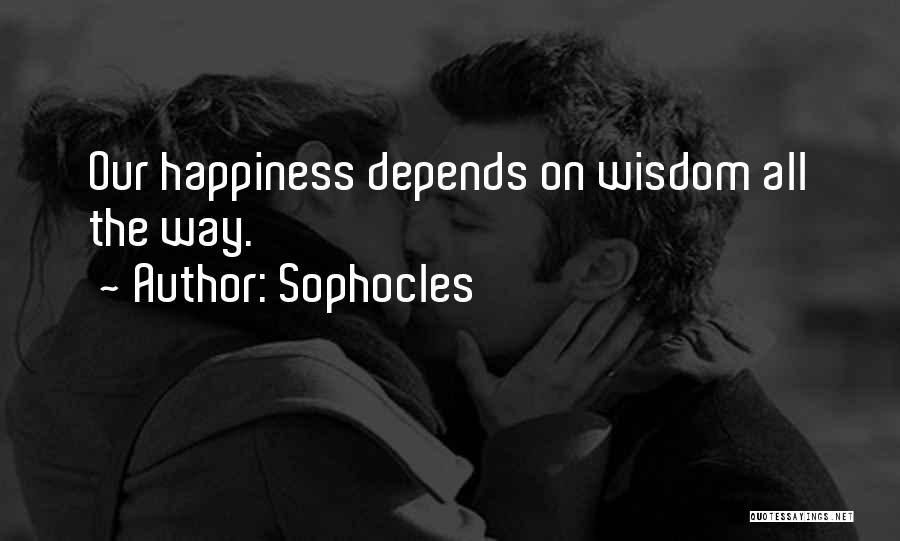 Sophocles Quotes: Our Happiness Depends On Wisdom All The Way.