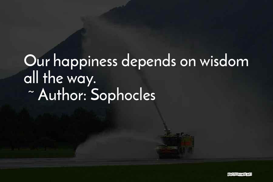 Sophocles Quotes: Our Happiness Depends On Wisdom All The Way.