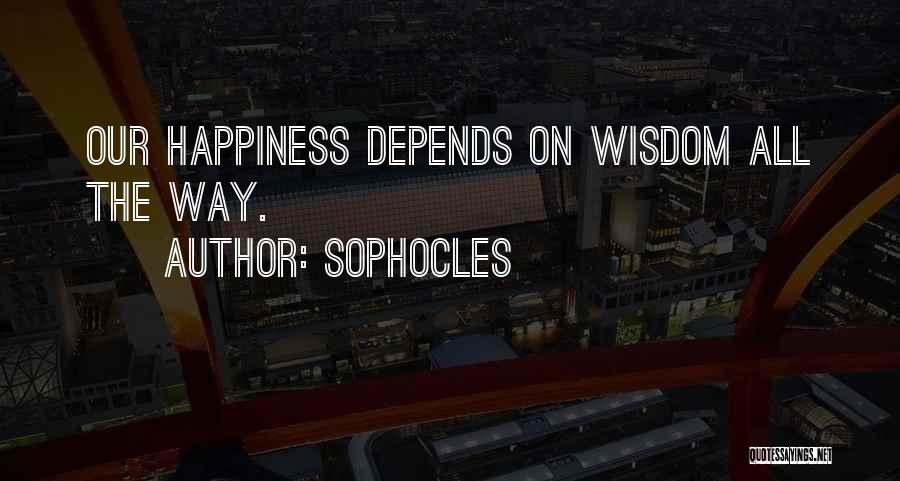 Sophocles Quotes: Our Happiness Depends On Wisdom All The Way.