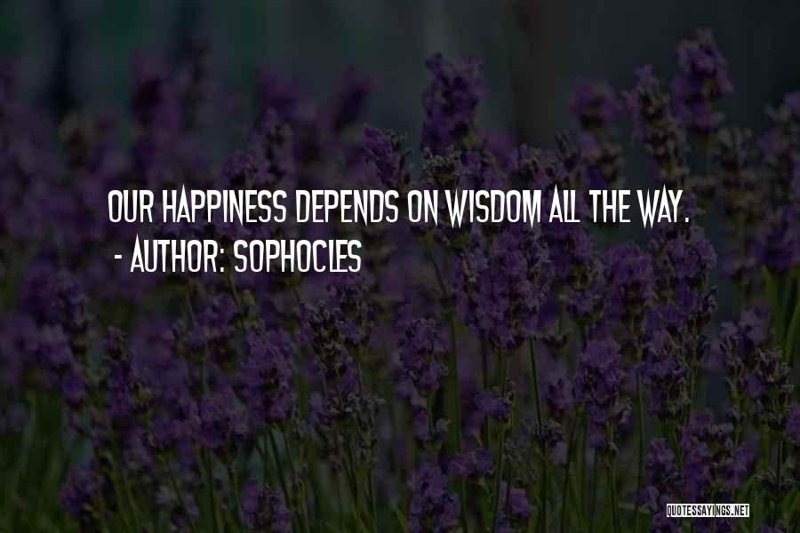 Sophocles Quotes: Our Happiness Depends On Wisdom All The Way.