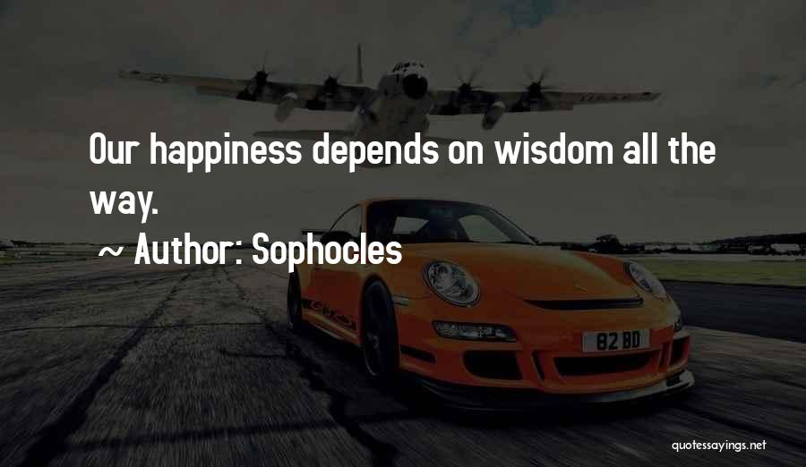 Sophocles Quotes: Our Happiness Depends On Wisdom All The Way.