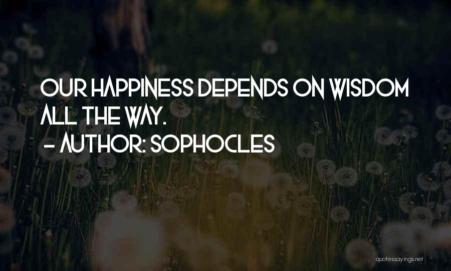 Sophocles Quotes: Our Happiness Depends On Wisdom All The Way.