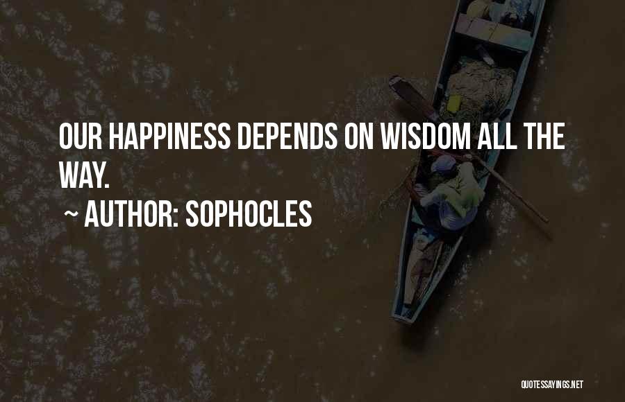 Sophocles Quotes: Our Happiness Depends On Wisdom All The Way.