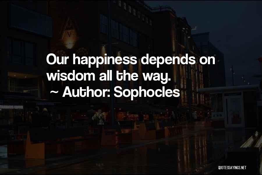 Sophocles Quotes: Our Happiness Depends On Wisdom All The Way.