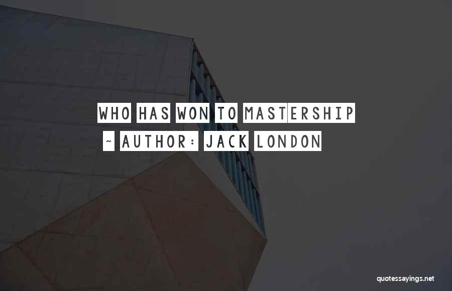 Jack London Quotes: Who Has Won To Mastership