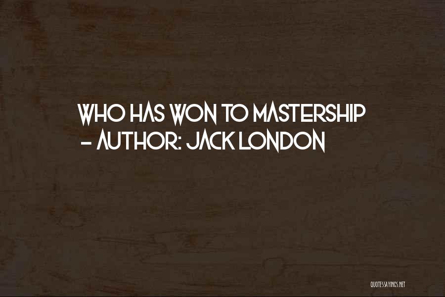 Jack London Quotes: Who Has Won To Mastership