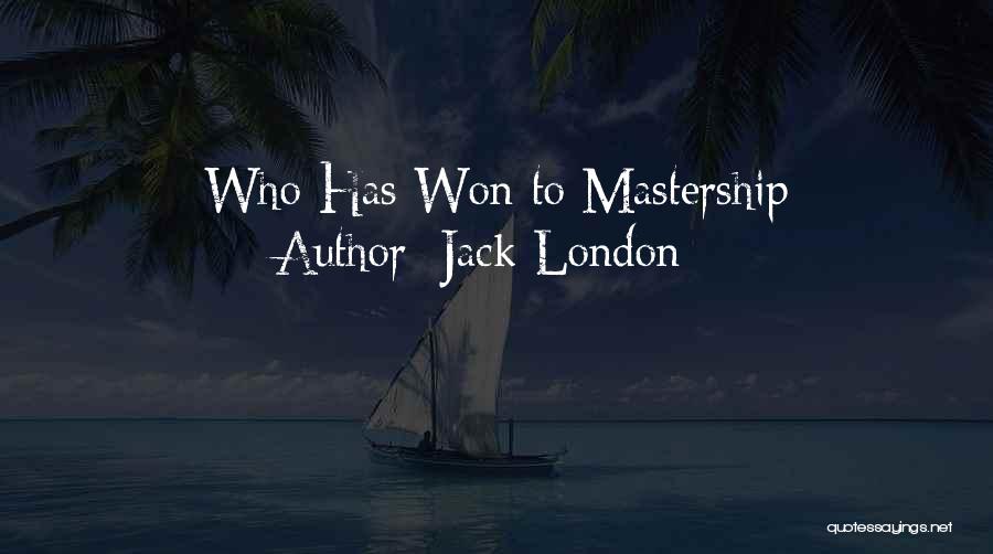 Jack London Quotes: Who Has Won To Mastership