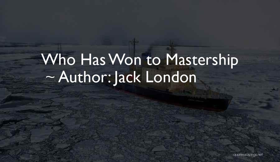 Jack London Quotes: Who Has Won To Mastership