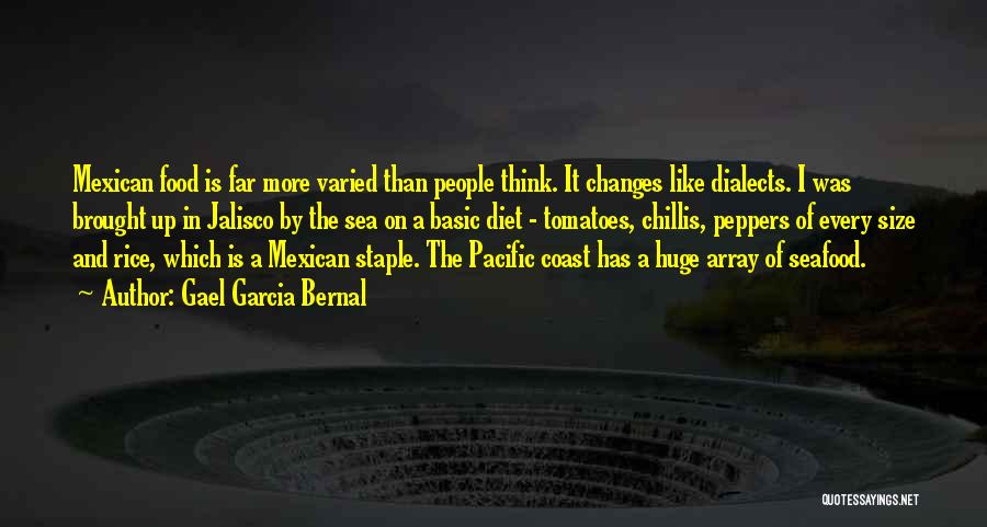 Gael Garcia Bernal Quotes: Mexican Food Is Far More Varied Than People Think. It Changes Like Dialects. I Was Brought Up In Jalisco By