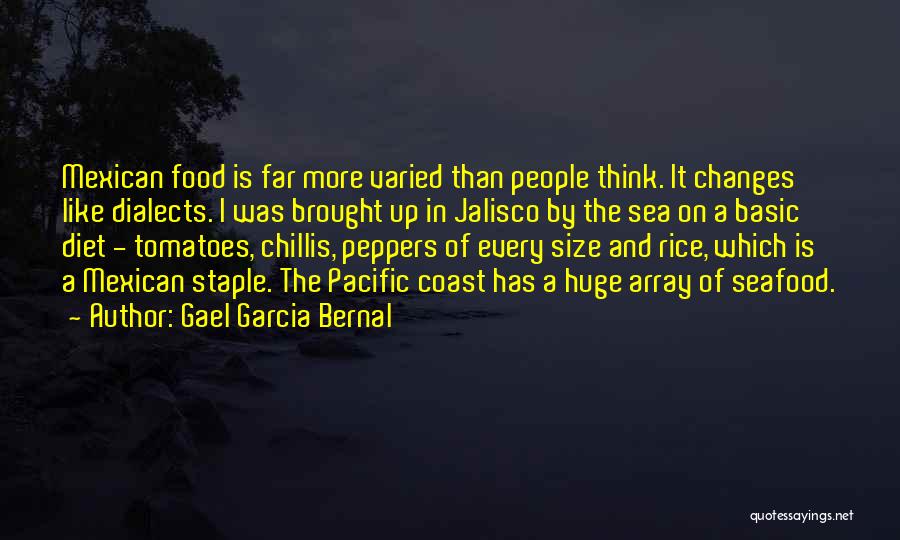 Gael Garcia Bernal Quotes: Mexican Food Is Far More Varied Than People Think. It Changes Like Dialects. I Was Brought Up In Jalisco By
