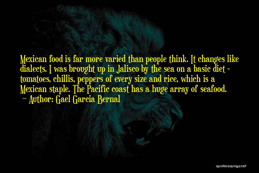 Gael Garcia Bernal Quotes: Mexican Food Is Far More Varied Than People Think. It Changes Like Dialects. I Was Brought Up In Jalisco By