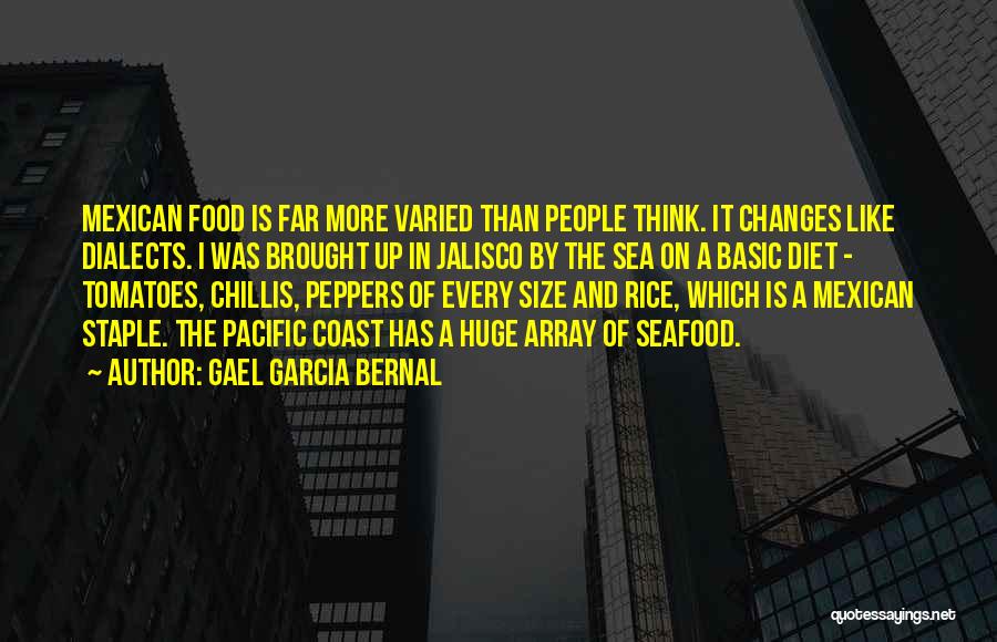 Gael Garcia Bernal Quotes: Mexican Food Is Far More Varied Than People Think. It Changes Like Dialects. I Was Brought Up In Jalisco By