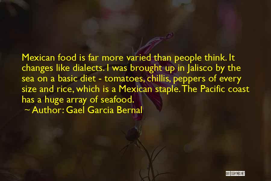 Gael Garcia Bernal Quotes: Mexican Food Is Far More Varied Than People Think. It Changes Like Dialects. I Was Brought Up In Jalisco By