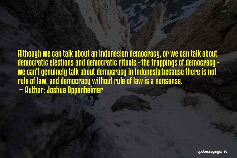 Joshua Oppenheimer Quotes: Although We Can Talk About An Indonesian Democracy, Or We Can Talk About Democratic Elections And Democratic Rituals - The