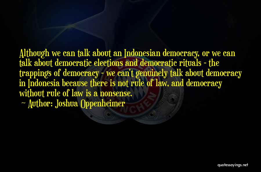 Joshua Oppenheimer Quotes: Although We Can Talk About An Indonesian Democracy, Or We Can Talk About Democratic Elections And Democratic Rituals - The