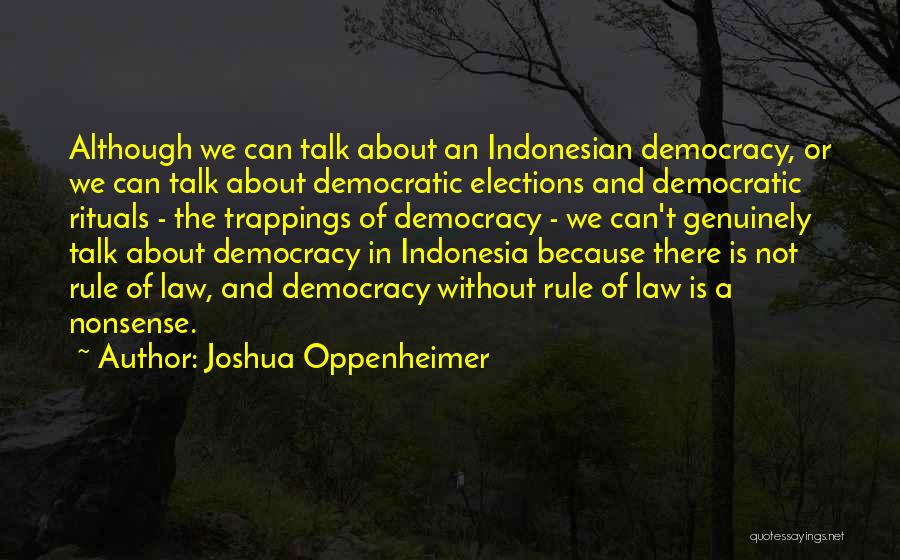 Joshua Oppenheimer Quotes: Although We Can Talk About An Indonesian Democracy, Or We Can Talk About Democratic Elections And Democratic Rituals - The