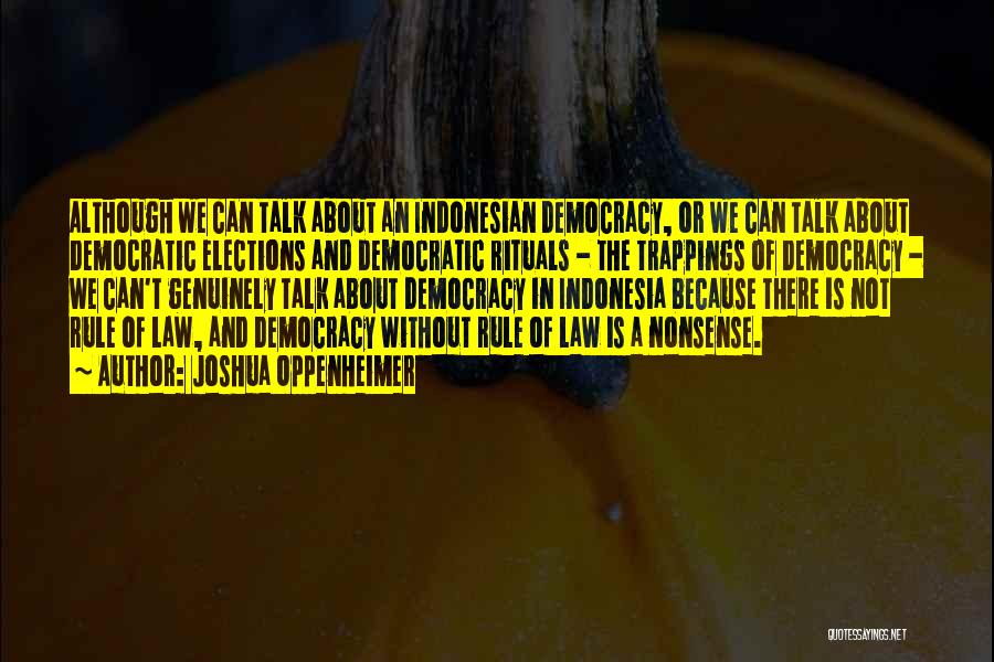 Joshua Oppenheimer Quotes: Although We Can Talk About An Indonesian Democracy, Or We Can Talk About Democratic Elections And Democratic Rituals - The