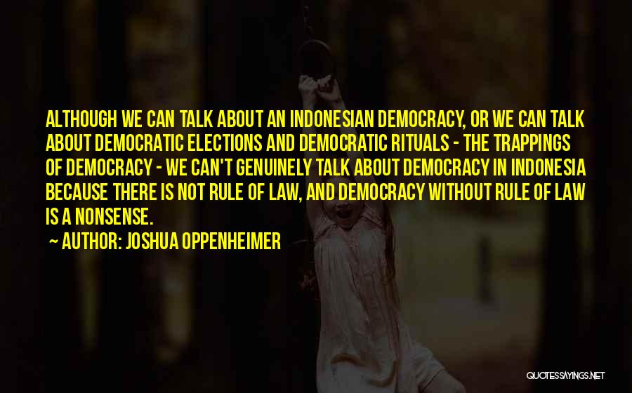 Joshua Oppenheimer Quotes: Although We Can Talk About An Indonesian Democracy, Or We Can Talk About Democratic Elections And Democratic Rituals - The