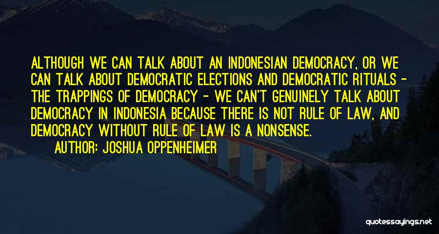 Joshua Oppenheimer Quotes: Although We Can Talk About An Indonesian Democracy, Or We Can Talk About Democratic Elections And Democratic Rituals - The