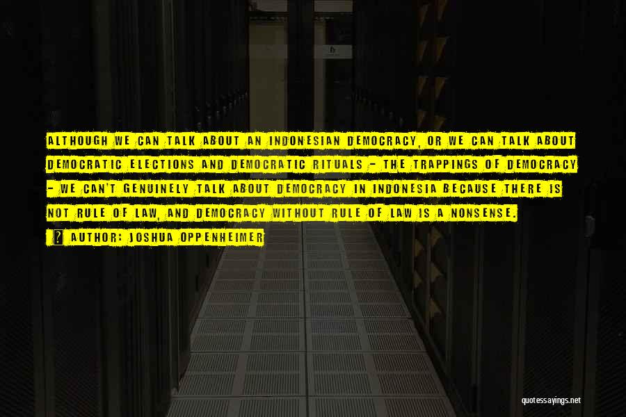 Joshua Oppenheimer Quotes: Although We Can Talk About An Indonesian Democracy, Or We Can Talk About Democratic Elections And Democratic Rituals - The