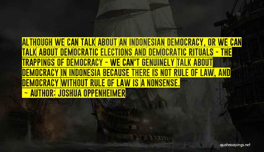 Joshua Oppenheimer Quotes: Although We Can Talk About An Indonesian Democracy, Or We Can Talk About Democratic Elections And Democratic Rituals - The