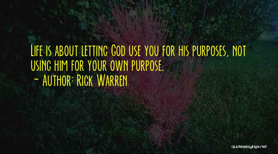 Rick Warren Quotes: Life Is About Letting God Use You For His Purposes, Not Using Him For Your Own Purpose.