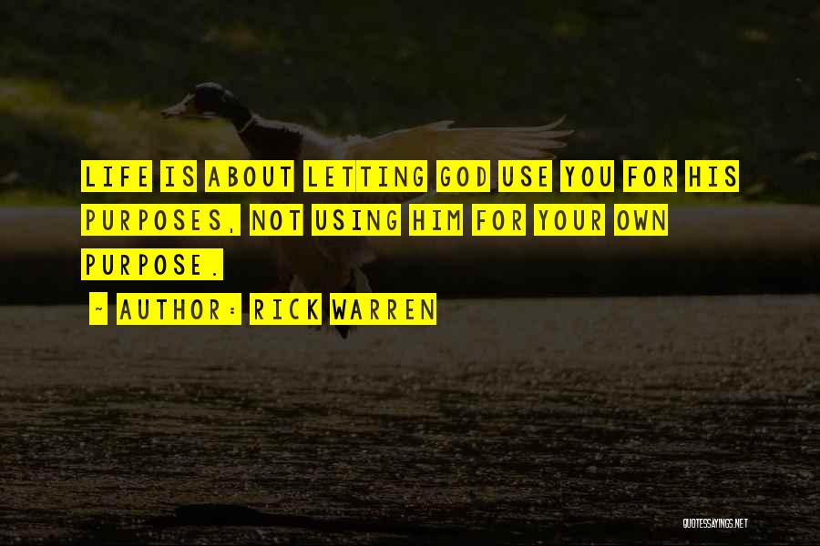 Rick Warren Quotes: Life Is About Letting God Use You For His Purposes, Not Using Him For Your Own Purpose.