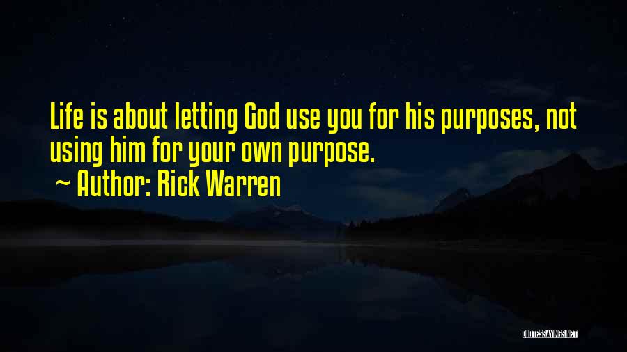 Rick Warren Quotes: Life Is About Letting God Use You For His Purposes, Not Using Him For Your Own Purpose.