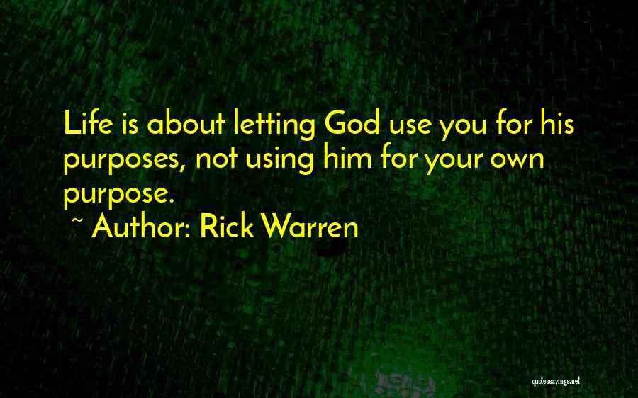 Rick Warren Quotes: Life Is About Letting God Use You For His Purposes, Not Using Him For Your Own Purpose.