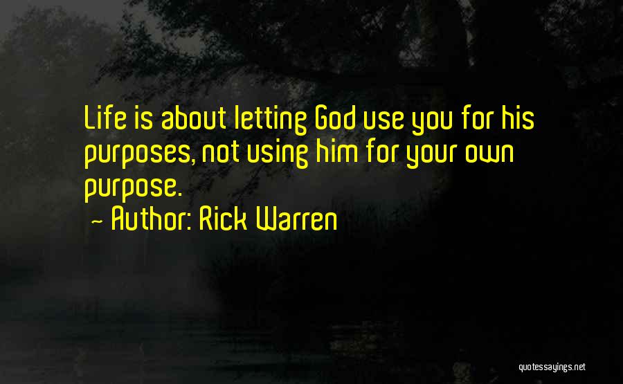 Rick Warren Quotes: Life Is About Letting God Use You For His Purposes, Not Using Him For Your Own Purpose.