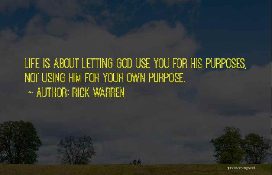 Rick Warren Quotes: Life Is About Letting God Use You For His Purposes, Not Using Him For Your Own Purpose.