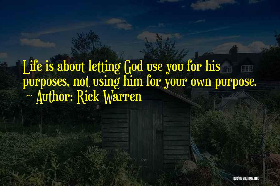 Rick Warren Quotes: Life Is About Letting God Use You For His Purposes, Not Using Him For Your Own Purpose.