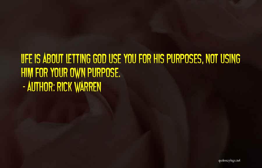 Rick Warren Quotes: Life Is About Letting God Use You For His Purposes, Not Using Him For Your Own Purpose.