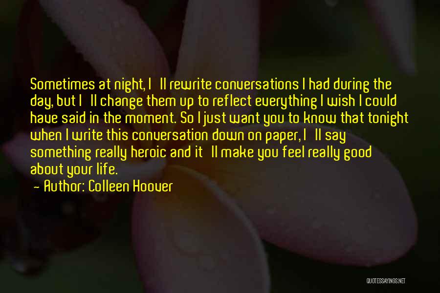 Colleen Hoover Quotes: Sometimes At Night, I'll Rewrite Conversations I Had During The Day, But I'll Change Them Up To Reflect Everything I