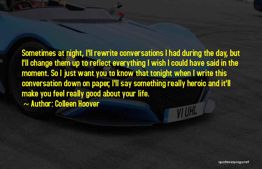 Colleen Hoover Quotes: Sometimes At Night, I'll Rewrite Conversations I Had During The Day, But I'll Change Them Up To Reflect Everything I