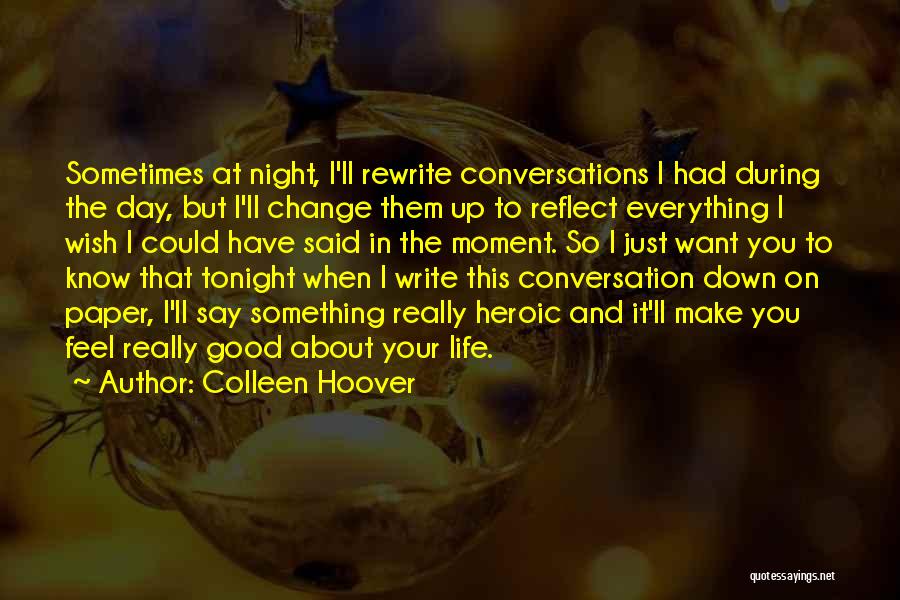 Colleen Hoover Quotes: Sometimes At Night, I'll Rewrite Conversations I Had During The Day, But I'll Change Them Up To Reflect Everything I