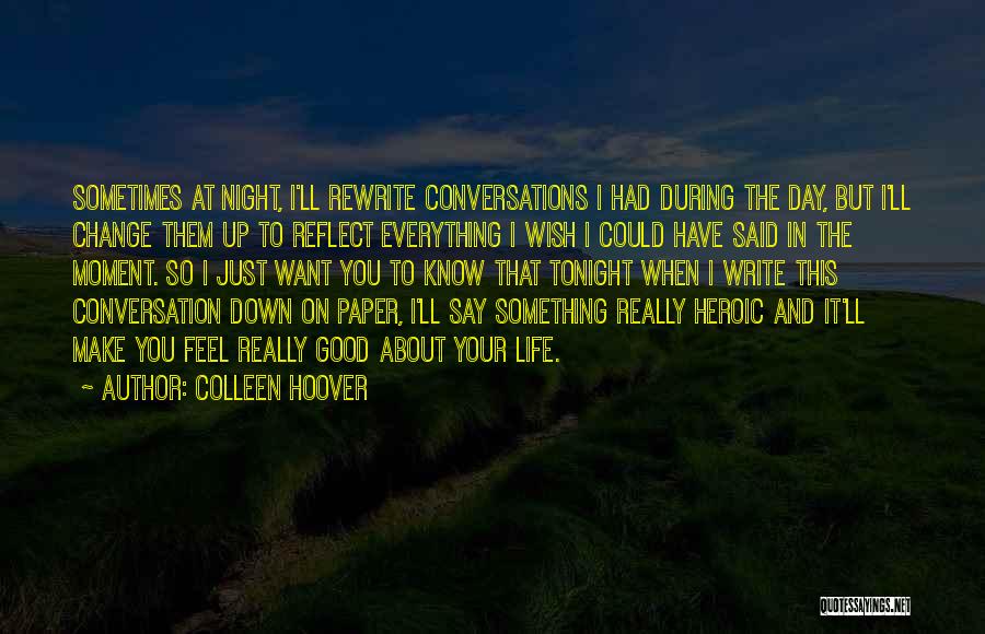 Colleen Hoover Quotes: Sometimes At Night, I'll Rewrite Conversations I Had During The Day, But I'll Change Them Up To Reflect Everything I
